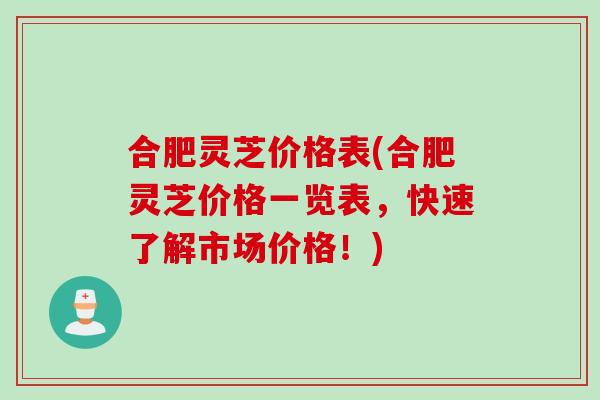 合肥灵芝价格表(合肥灵芝价格一览表，快速了解市场价格！)