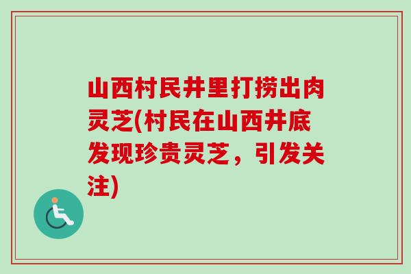 山西村民井里打捞出肉灵芝(村民在山西井底发现珍贵灵芝，引发关注)