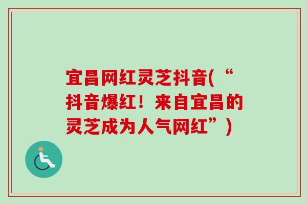 宜昌网红灵芝抖音(“抖音爆红！来自宜昌的灵芝成为人气网红”)