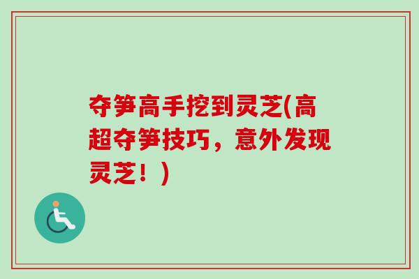 夺笋高手挖到灵芝(高超夺笋技巧，意外发现灵芝！)