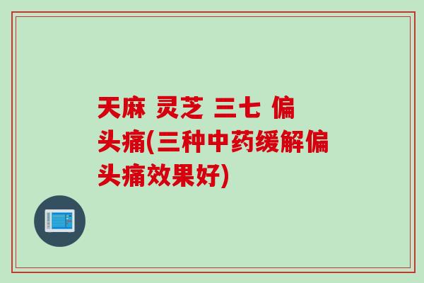 天麻 灵芝 三七 (三种缓解效果好)