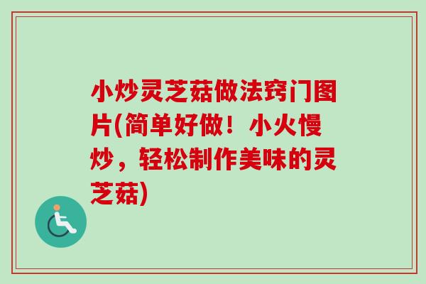 小炒灵芝菇做法窍门图片(简单好做！小火慢炒，轻松制作美味的灵芝菇)