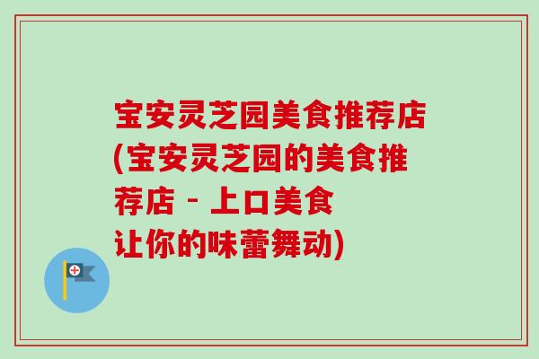 宝安灵芝园美食推荐店(宝安灵芝园的美食推荐店 - 上口美食 让你的味蕾舞动)