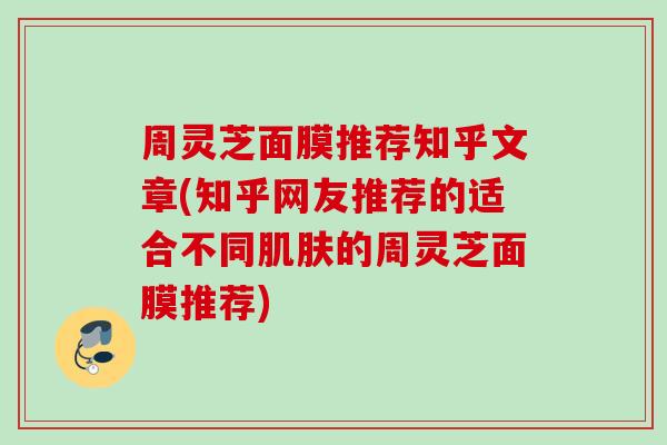周灵芝面膜推荐知乎文章(知乎网友推荐的适合不同肌肤的周灵芝面膜推荐)