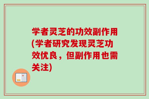 学者灵芝的功效副作用(学者研究发现灵芝功效优良，但副作用也需关注)