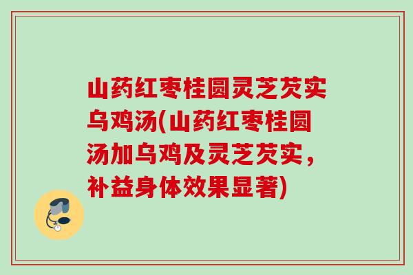 山药红枣桂圆灵芝芡实乌鸡汤(山药红枣桂圆汤加乌鸡及灵芝芡实，补益身体效果显著)