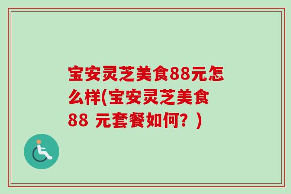 宝安灵芝美食88元怎么样(宝安灵芝美食 88 元套餐如何？)