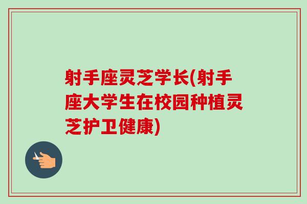 射手座灵芝学长(射手座大学生在校园种植灵芝护卫健康)