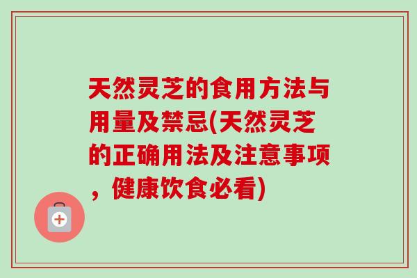 天然灵芝的食用方法与用量及禁忌(天然灵芝的正确用法及注意事项，健康饮食必看)