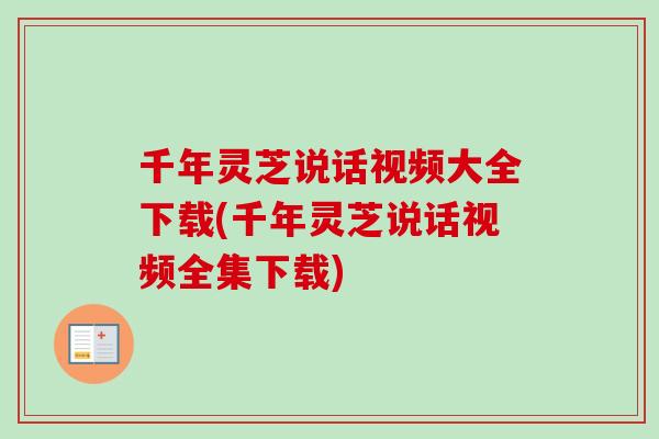 千年灵芝说话视频大全下载(千年灵芝说话视频全集下载)