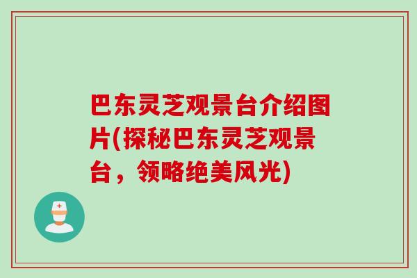 巴东灵芝观景台介绍图片(探秘巴东灵芝观景台，领略绝美风光)