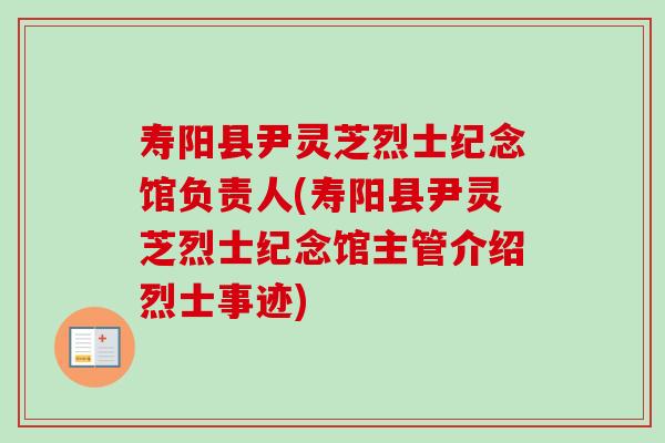 寿阳县尹灵芝烈士纪念馆负责人(寿阳县尹灵芝烈士纪念馆主管介绍烈士事迹)