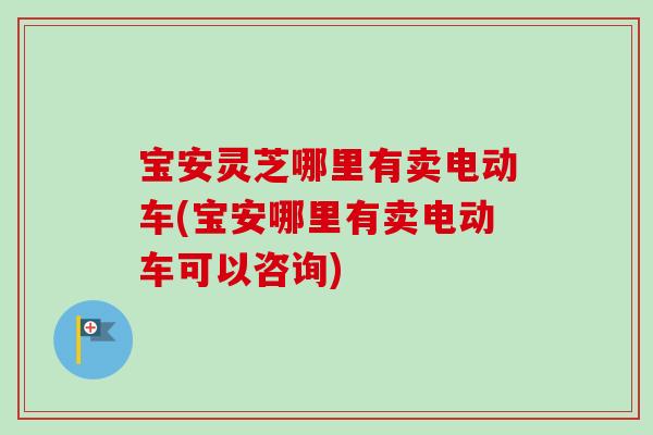 宝安灵芝哪里有卖电动车(宝安哪里有卖电动车可以咨询)