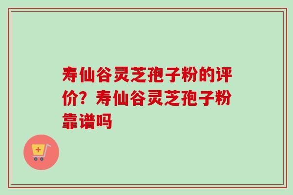 寿仙谷灵芝孢子粉的评价？寿仙谷灵芝孢子粉靠谱吗