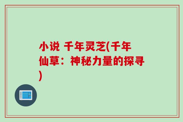 小说 千年灵芝(千年仙草：神秘力量的探寻)