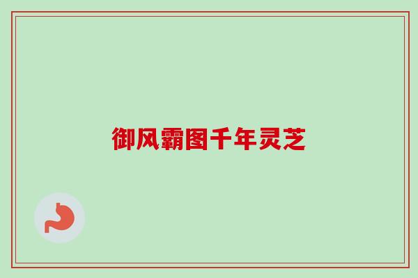 御风霸图千年灵芝