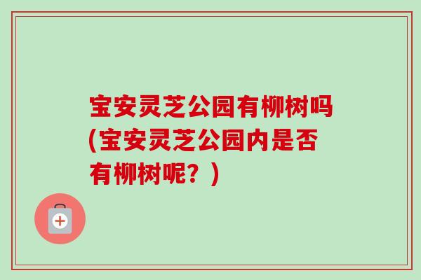 宝安灵芝公园有柳树吗(宝安灵芝公园内是否有柳树呢？)