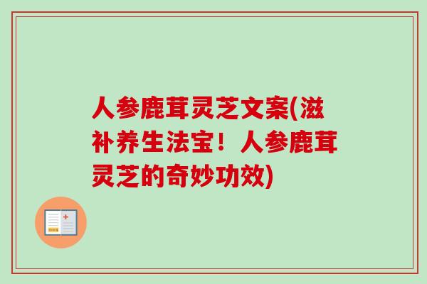 人参鹿茸灵芝文案(滋补养生法宝！人参鹿茸灵芝的奇妙功效)