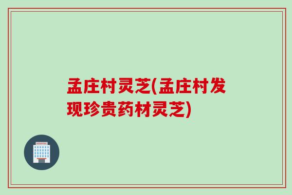 孟庄村灵芝(孟庄村发现珍贵药材灵芝)