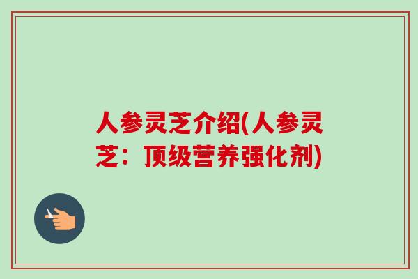 人参灵芝介绍(人参灵芝：营养强化剂)