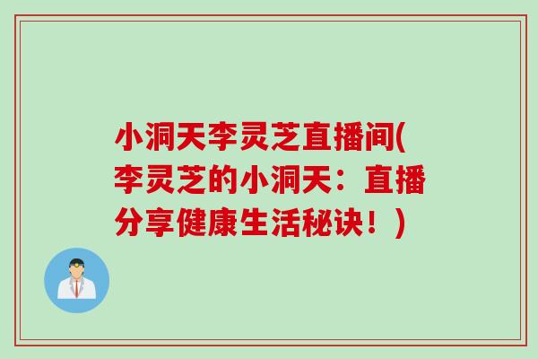 小洞天李灵芝直播间(李灵芝的小洞天：直播分享健康生活秘诀！)