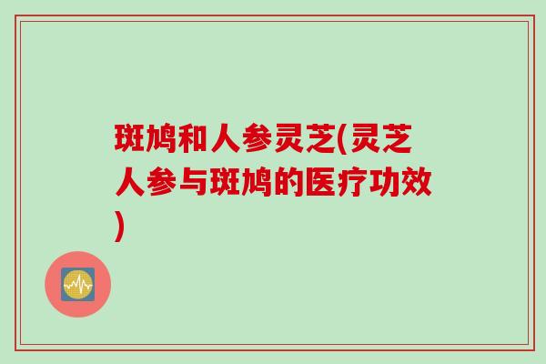 斑鸠和人参灵芝(灵芝人参与斑鸠的医疗功效)