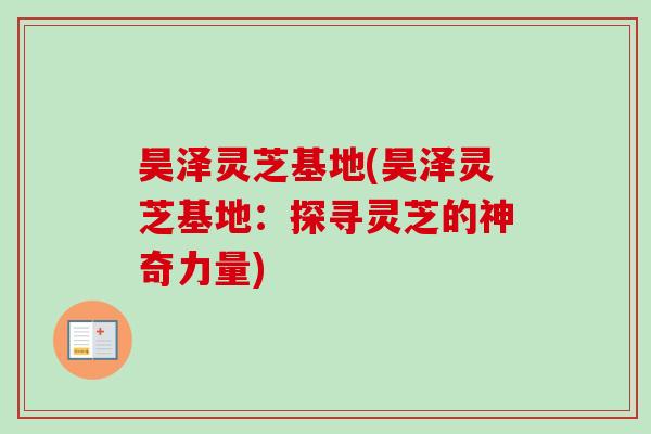昊泽灵芝基地(昊泽灵芝基地：探寻灵芝的神奇力量)