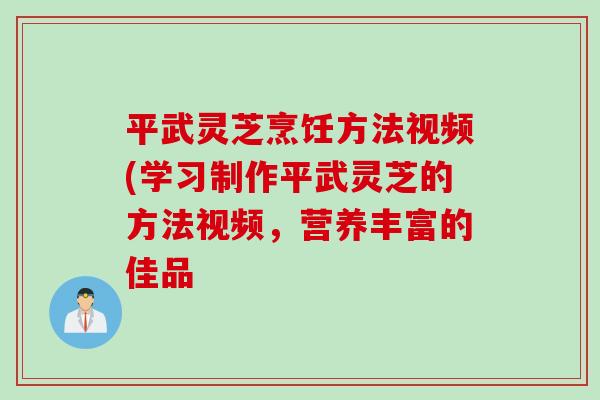 平武灵芝烹饪方法视频(学习制作平武灵芝的方法视频，营养丰富的佳品