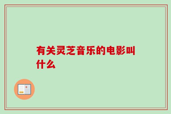 有关灵芝音乐的电影叫什么