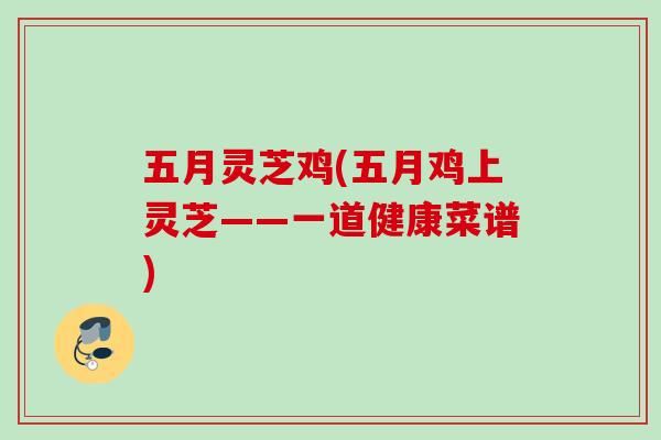五月灵芝鸡(五月鸡上灵芝——一道健康菜谱)