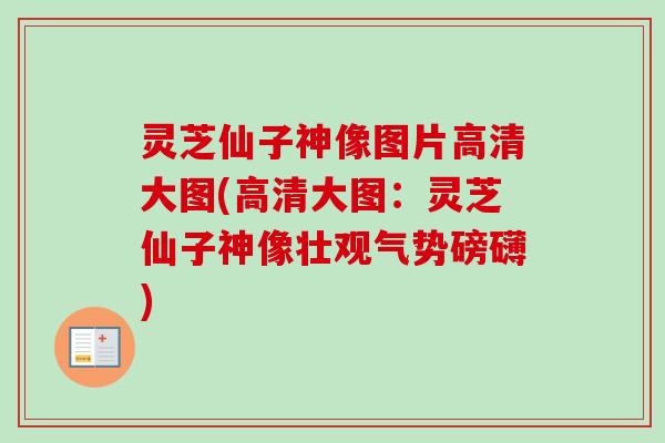 灵芝仙子神像图片高清大图(高清大图：灵芝仙子神像壮观气势磅礴)