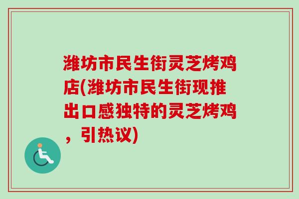 潍坊市民生街灵芝烤鸡店(潍坊市民生街现推出口感独特的灵芝烤鸡，引热议)