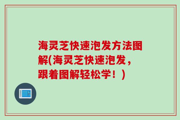 海灵芝快速泡发方法图解(海灵芝快速泡发，跟着图解轻松学！)