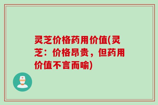灵芝价格药用价值(灵芝：价格昂贵，但药用价值不言而喻)