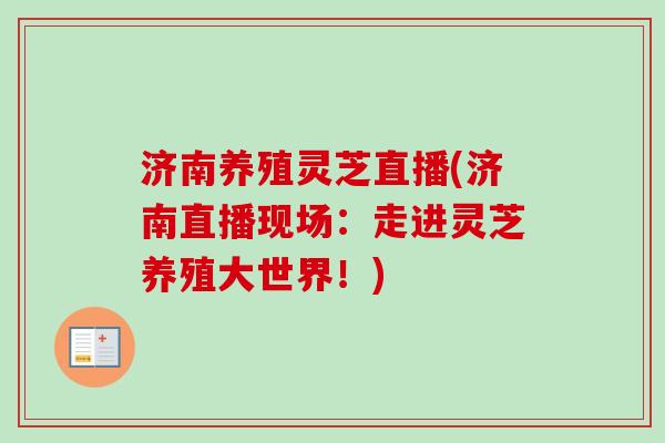 济南养殖灵芝直播(济南直播现场：走进灵芝养殖大世界！)