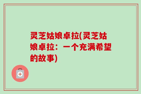灵芝姑娘卓拉(灵芝姑娘卓拉：一个充满希望的故事)