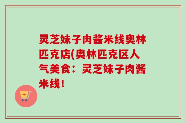 灵芝妹子肉酱米线奥林匹克店(奥林匹克区人气美食：灵芝妹子肉酱米线！