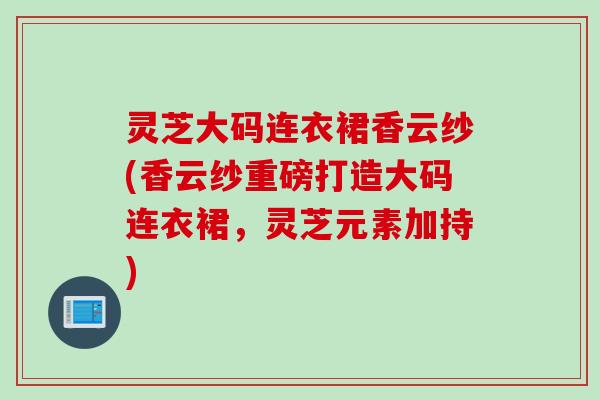 灵芝大码连衣裙香云纱(香云纱重磅打造大码连衣裙，灵芝元素加持)