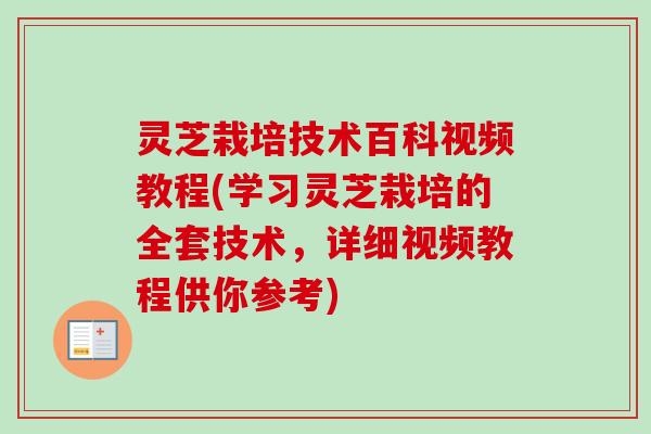 灵芝栽培技术百科视频教程(学习灵芝栽培的全套技术，详细视频教程供你参考)