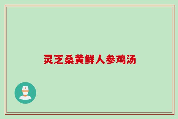 灵芝桑黄鲜人参鸡汤