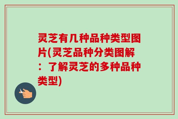 灵芝有几种品种类型图片(灵芝品种分类图解：了解灵芝的多种品种类型)