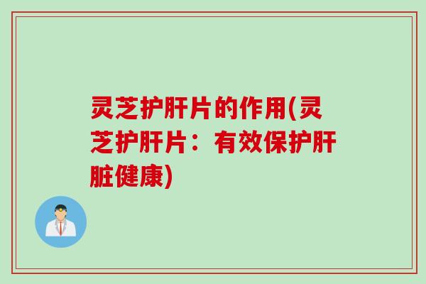 灵芝片的作用(灵芝片：有效保护健康)