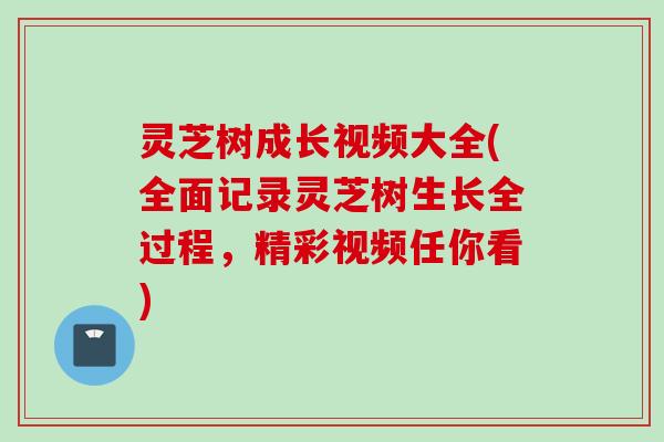 灵芝树成长视频大全(全面记录灵芝树生长全过程，精彩视频任你看)