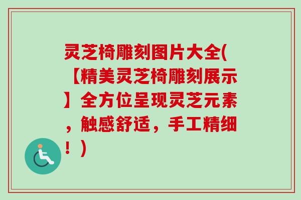 灵芝椅雕刻图片大全(【精美灵芝椅雕刻展示】全方位呈现灵芝元素，触感舒适，手工精细！)