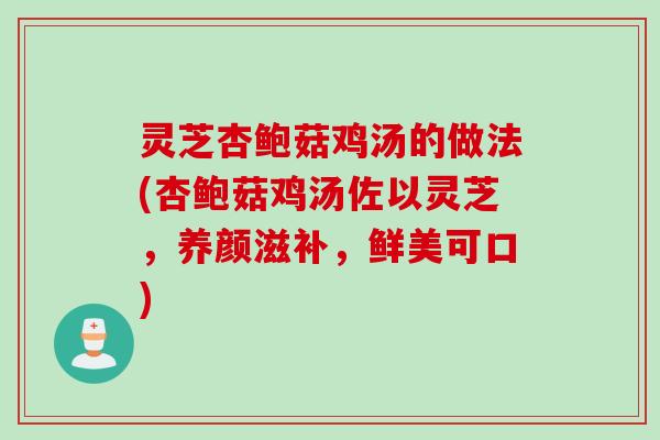 灵芝杏鲍菇鸡汤的做法(杏鲍菇鸡汤佐以灵芝，养颜滋补，鲜美可口)