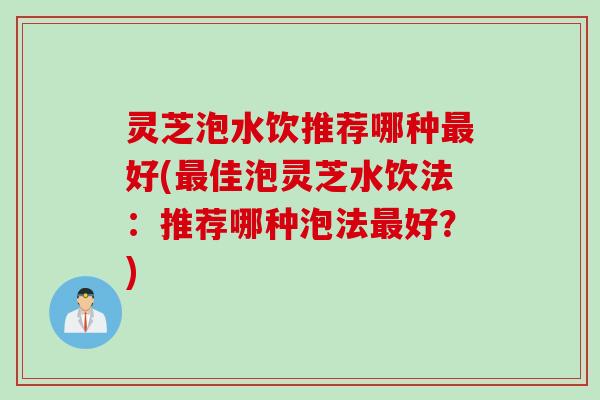 灵芝泡水饮推荐哪种好(佳泡灵芝水饮法：推荐哪种泡法好？)