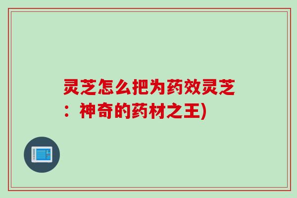 灵芝怎么把为灵芝：神奇的药材之王)