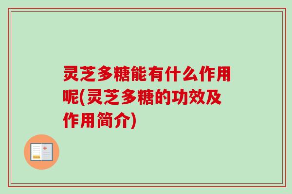 灵芝多糖能有什么作用呢(灵芝多糖的功效及作用简介)