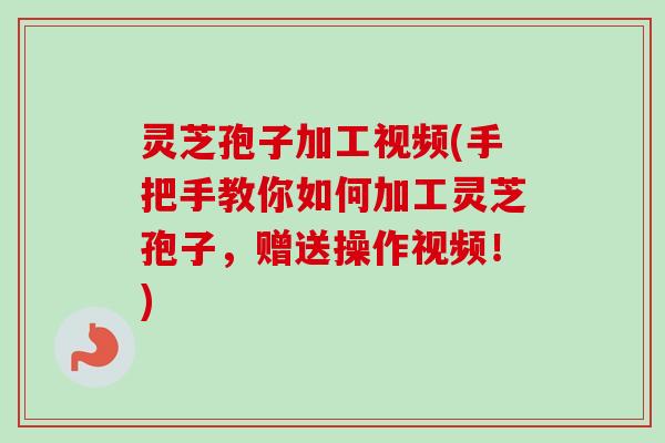 灵芝孢子加工视频(手把手教你如何加工灵芝孢子，赠送操作视频！)