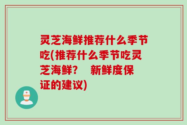 灵芝海鲜推荐什么季节吃(推荐什么季节吃灵芝海鲜？  新鲜度保证的建议)